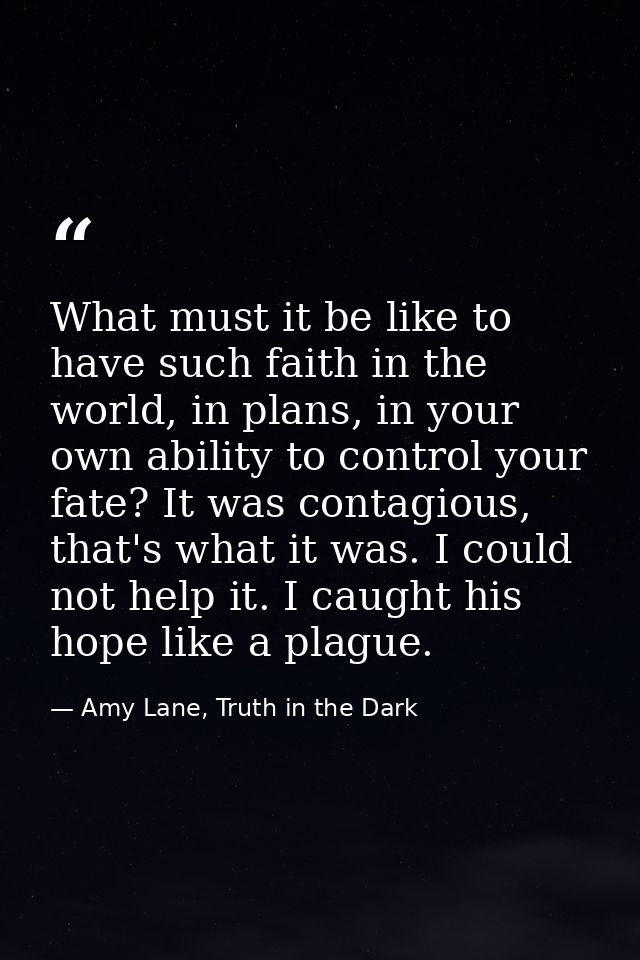 What must it be like to have such faith in the world, in plans, in your own ability to control your fate? It was contagi — Amy Lane, Truth in the Dark