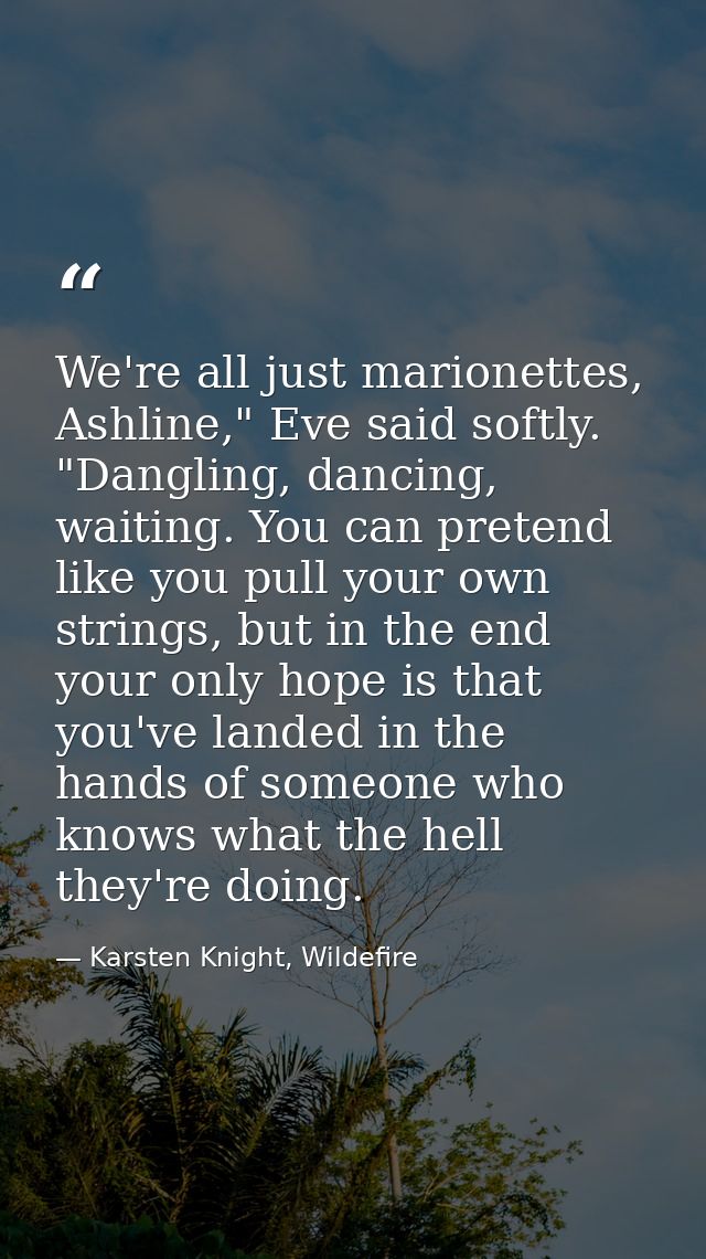 We're all just marionettes, Ashline," Eve said softly. "Dangling, dancing, waiting. You can pretend like you pull your o — Karsten Knight, Wildefire