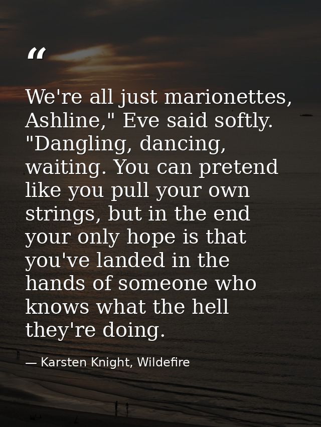 We're all just marionettes, Ashline," Eve said softly. "Dangling, dancing, waiting. You can pretend like you pull your o — Karsten Knight, Wildefire