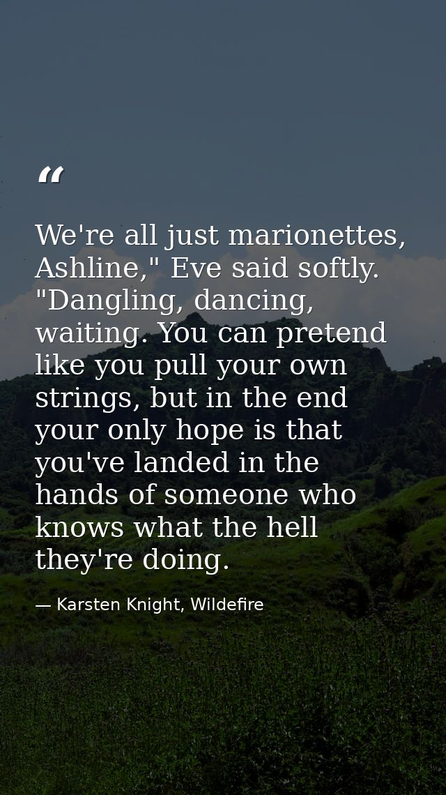We're all just marionettes, Ashline," Eve said softly. "Dangling, dancing, waiting. You can pretend like you pull your o — Karsten Knight, Wildefire