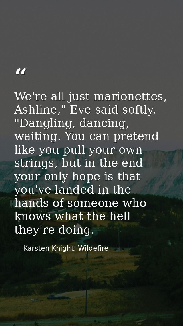 We're all just marionettes, Ashline," Eve said softly. "Dangling, dancing, waiting. You can pretend like you pull your o — Karsten Knight, Wildefire