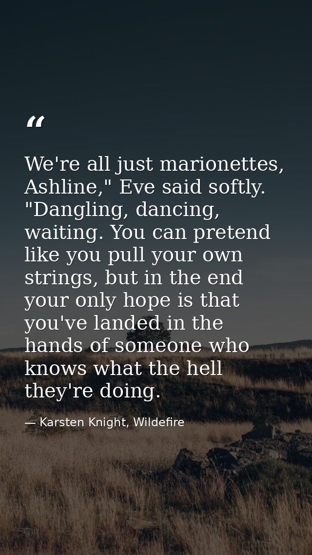 We're all just marionettes, Ashline," Eve said softly. "Dangling, dancing, waiting. You can pretend like you pull your o — Karsten Knight, Wildefire
