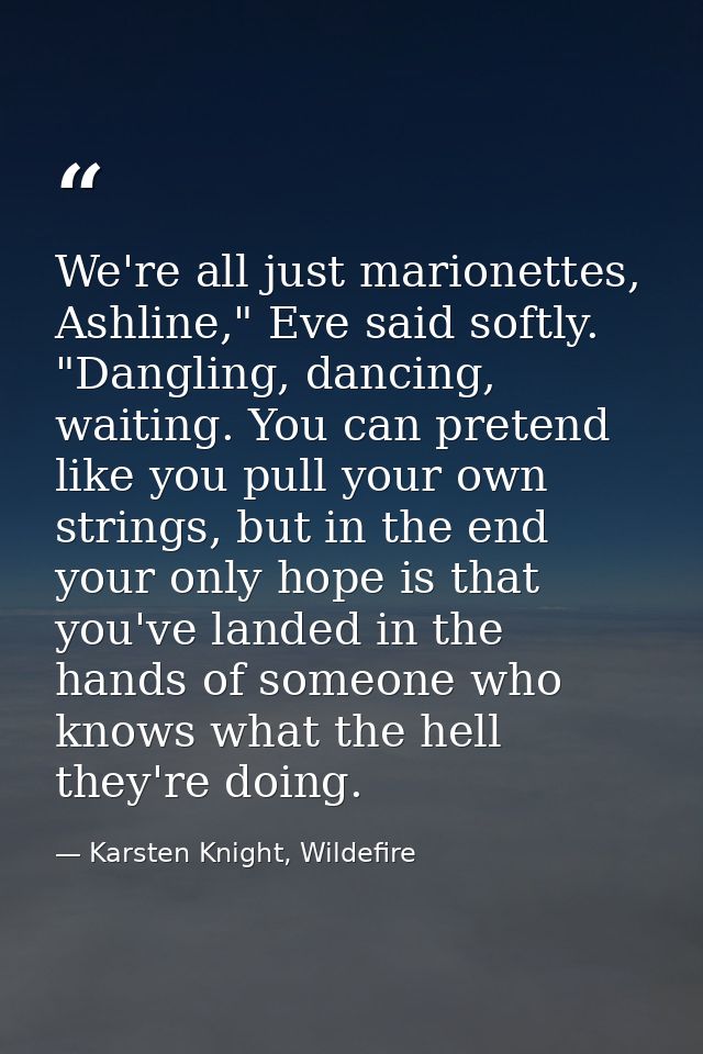 We're all just marionettes, Ashline," Eve said softly. "Dangling, dancing, waiting. You can pretend like you pull your o — Karsten Knight, Wildefire