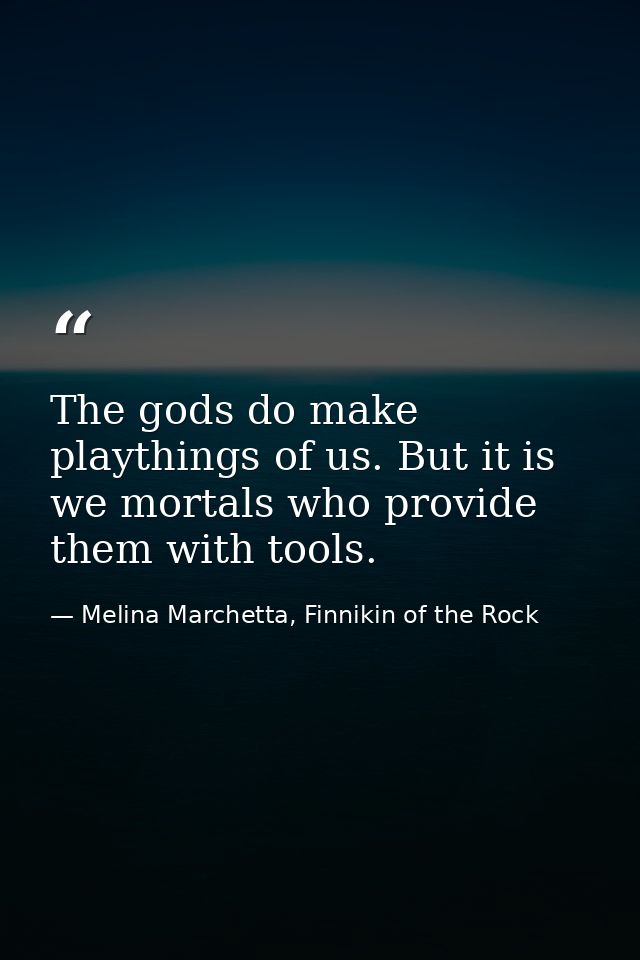 The gods do make playthings of us. But it is we mortals who provide them with tools. — Melina Marchetta, Finnikin of the Rock