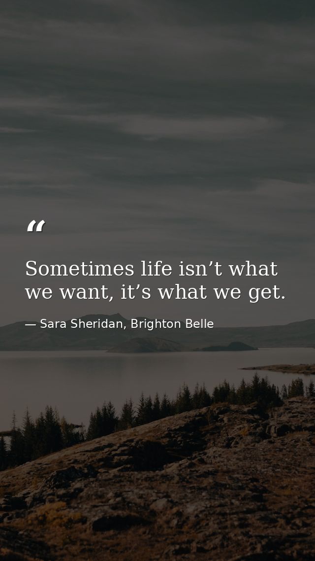 Sometimes life isn’t what we want, it’s what we get. — Sara Sheridan, Brighton Belle