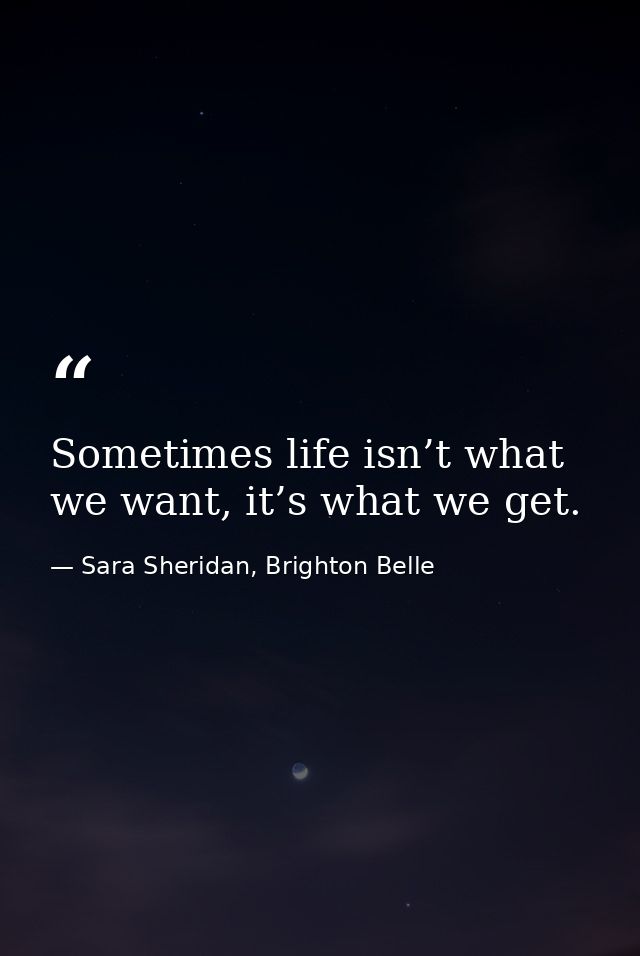 Sometimes life isn’t what we want, it’s what we get. — Sara Sheridan, Brighton Belle
