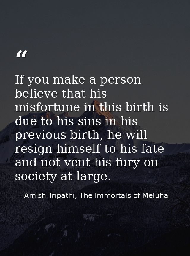 If you make a person believe that his misfortune in this birth is due to his sins in his previous birth, he will resign  — Amish Tripathi, The Immortals of Meluha