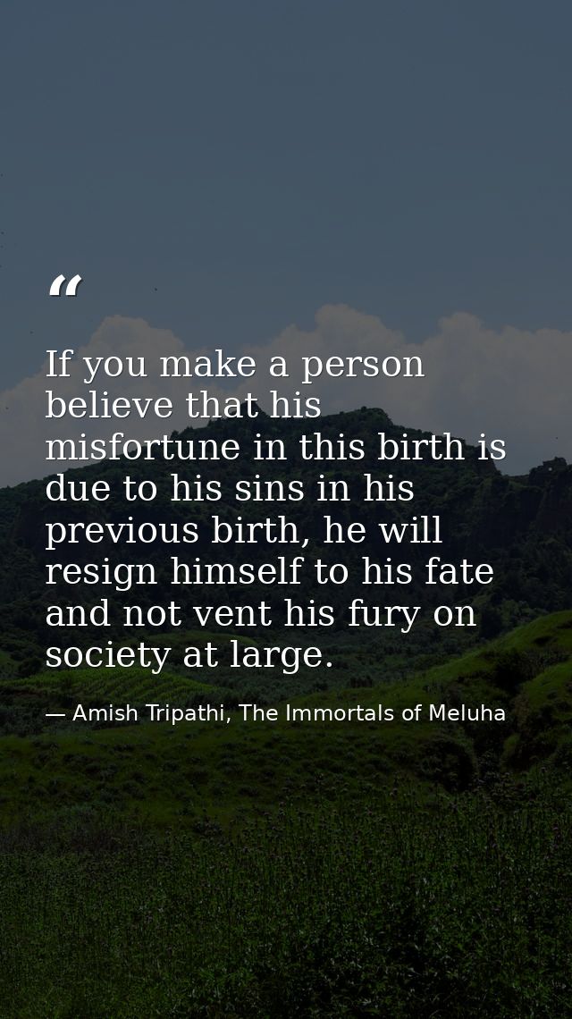 If you make a person believe that his misfortune in this birth is due to his sins in his previous birth, he will resign  — Amish Tripathi, The Immortals of Meluha