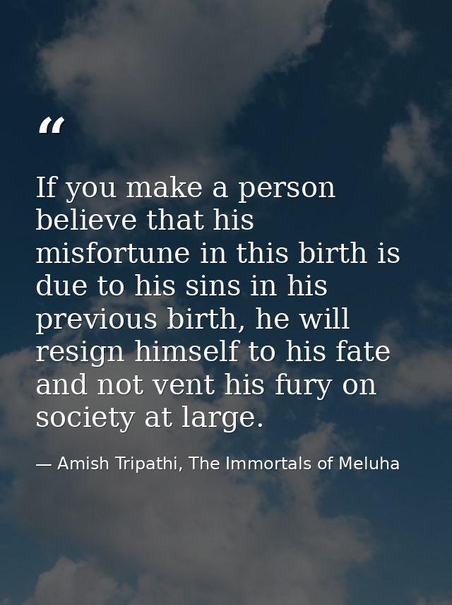 If you make a person believe that his misfortune in this birth is due to his sins in his previous birth, he will resign  — Amish Tripathi, The Immortals of Meluha
