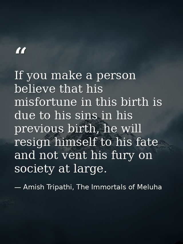 If you make a person believe that his misfortune in this birth is due to his sins in his previous birth, he will resign  — Amish Tripathi, The Immortals of Meluha
