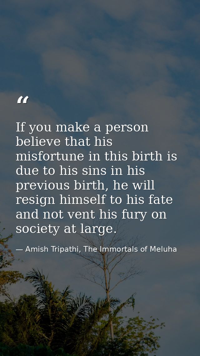 If you make a person believe that his misfortune in this birth is due to his sins in his previous birth, he will resign  — Amish Tripathi, The Immortals of Meluha