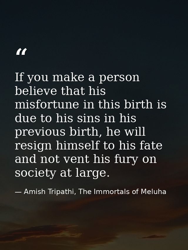 If you make a person believe that his misfortune in this birth is due to his sins in his previous birth, he will resign  — Amish Tripathi, The Immortals of Meluha