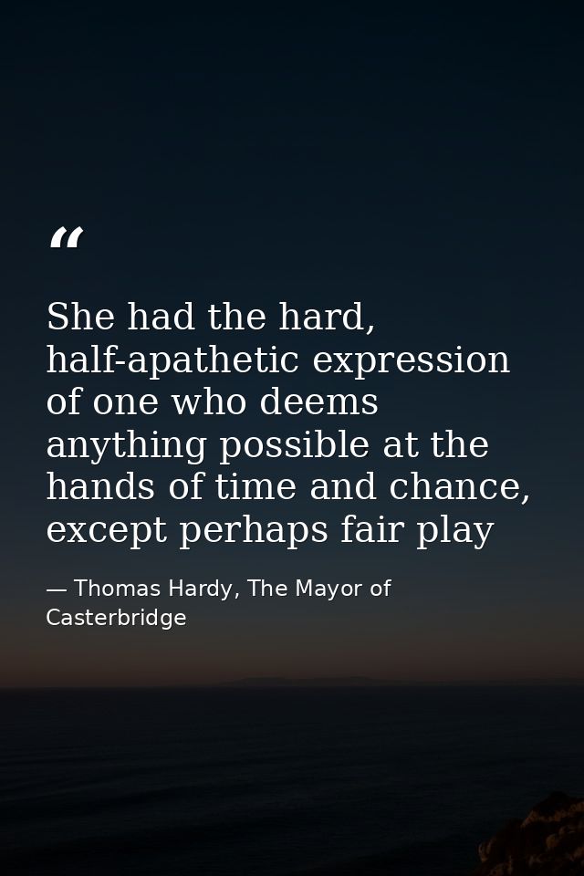 She had the hard, half-apathetic expression of one who deems anything possible at the hands of time and chance, except p — Thomas Hardy, The Mayor of Casterbridge