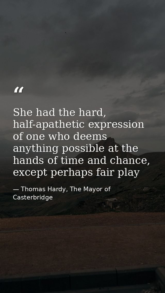 She had the hard, half-apathetic expression of one who deems anything possible at the hands of time and chance, except p — Thomas Hardy, The Mayor of Casterbridge