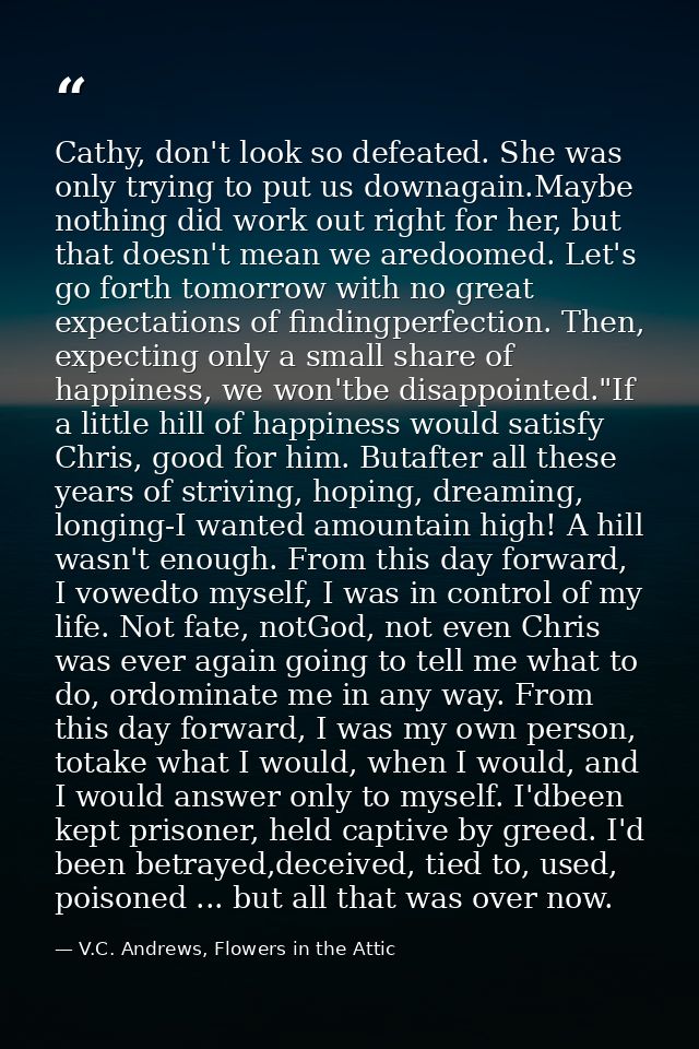 Cathy, don't look so defeated. She was only trying to put us downagain.Maybe nothing did work out right for her, but tha — V.C. Andrews, Flowers in the Attic
