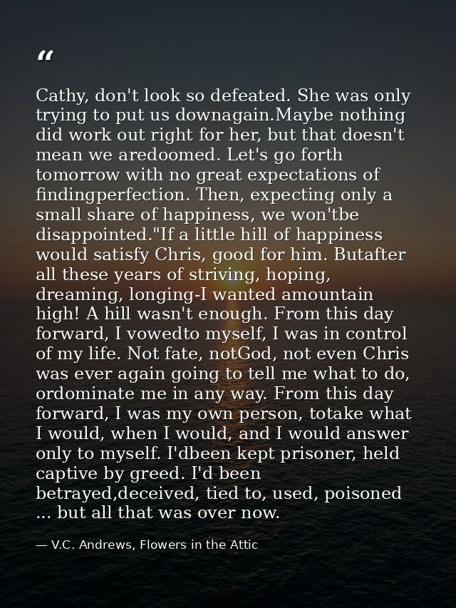 Cathy, don't look so defeated. She was only trying to put us downagain.Maybe nothing did work out right for her, but tha — V.C. Andrews, Flowers in the Attic