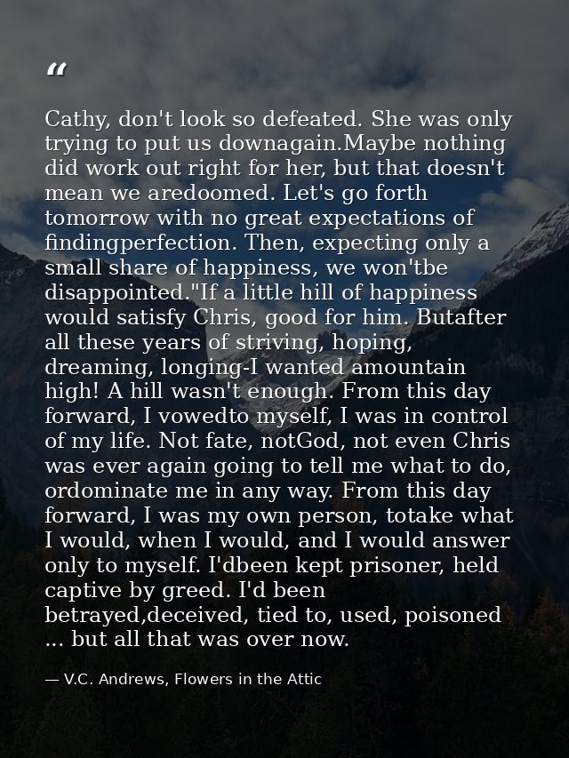 Cathy, don't look so defeated. She was only trying to put us downagain.Maybe nothing did work out right for her, but tha — V.C. Andrews, Flowers in the Attic