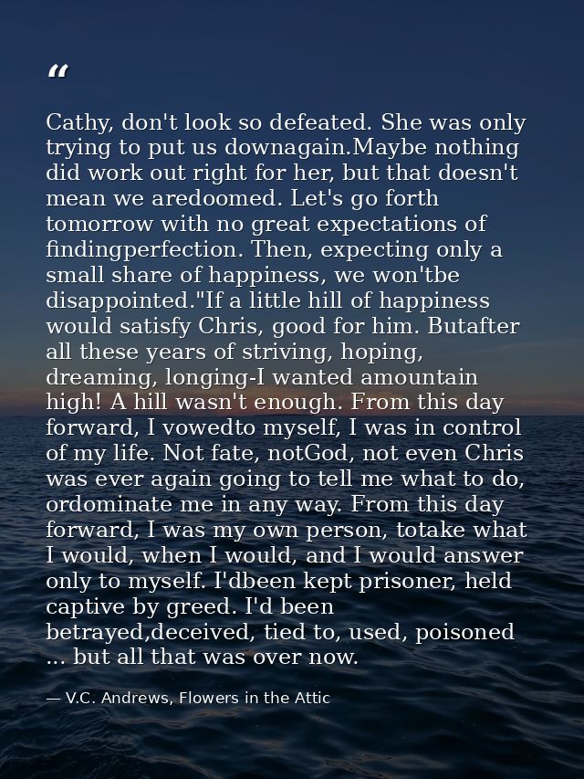 Cathy, don't look so defeated. She was only trying to put us downagain.Maybe nothing did work out right for her, but tha — V.C. Andrews, Flowers in the Attic