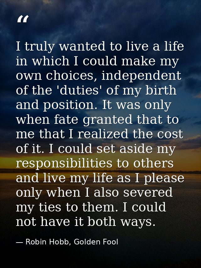 I truly wanted to live a life in which I could make my own choices, independent of the 'duties' of my birth and position — Robin Hobb, Golden Fool