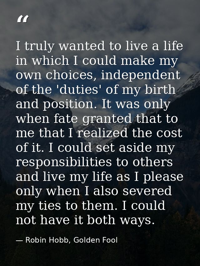I truly wanted to live a life in which I could make my own choices, independent of the 'duties' of my birth and position — Robin Hobb, Golden Fool