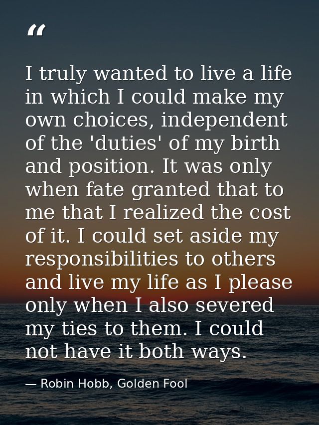 I truly wanted to live a life in which I could make my own choices, independent of the 'duties' of my birth and position — Robin Hobb, Golden Fool