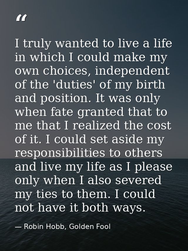 I truly wanted to live a life in which I could make my own choices, independent of the 'duties' of my birth and position — Robin Hobb, Golden Fool