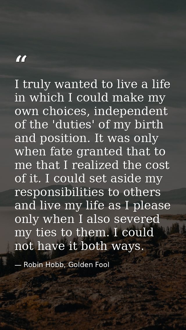 I truly wanted to live a life in which I could make my own choices, independent of the 'duties' of my birth and position — Robin Hobb, Golden Fool