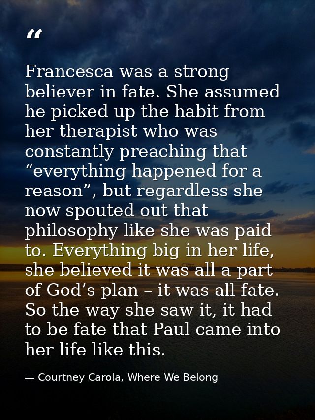 Francesca was a strong believer in fate. She assumed he picked up the habit from her therapist who was constantly preach — Courtney Carola, Where We Belong