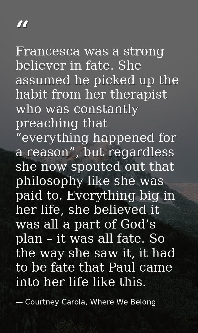 Francesca was a strong believer in fate. She assumed he picked up the habit from her therapist who was constantly preach — Courtney Carola, Where We Belong