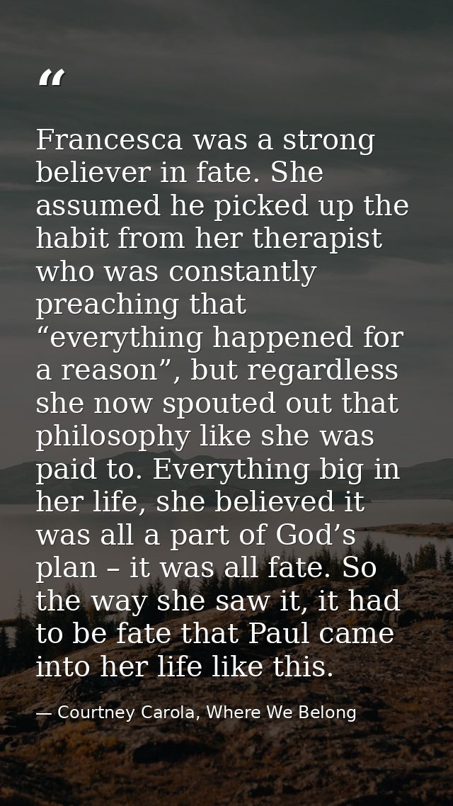 Francesca was a strong believer in fate. She assumed he picked up the habit from her therapist who was constantly preach — Courtney Carola, Where We Belong