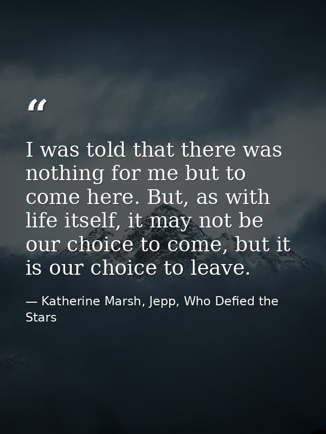 I was told that there was nothing for me but to come here. But, as with life itself, it may not be our choice to come, b — Katherine Marsh, Jepp, Who Defied the Stars