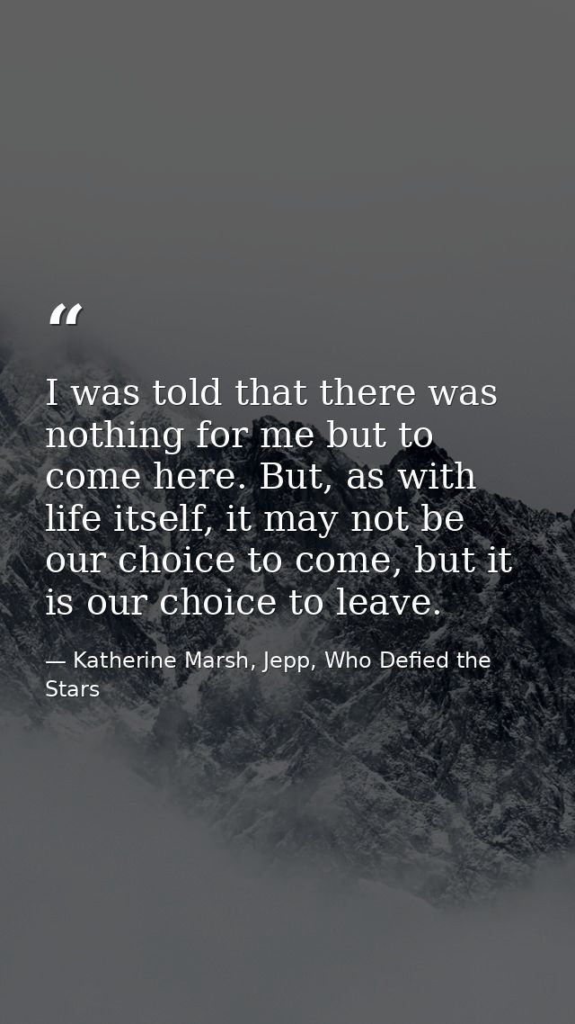 I was told that there was nothing for me but to come here. But, as with life itself, it may not be our choice to come, b — Katherine Marsh, Jepp, Who Defied the Stars