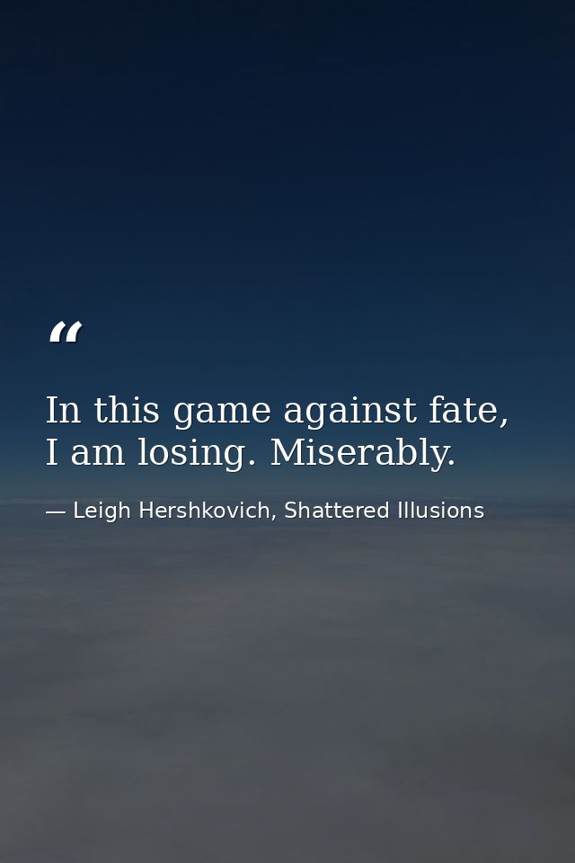 In this game against fate, I am losing. Miserably. — Leigh Hershkovich, Shattered Illusions