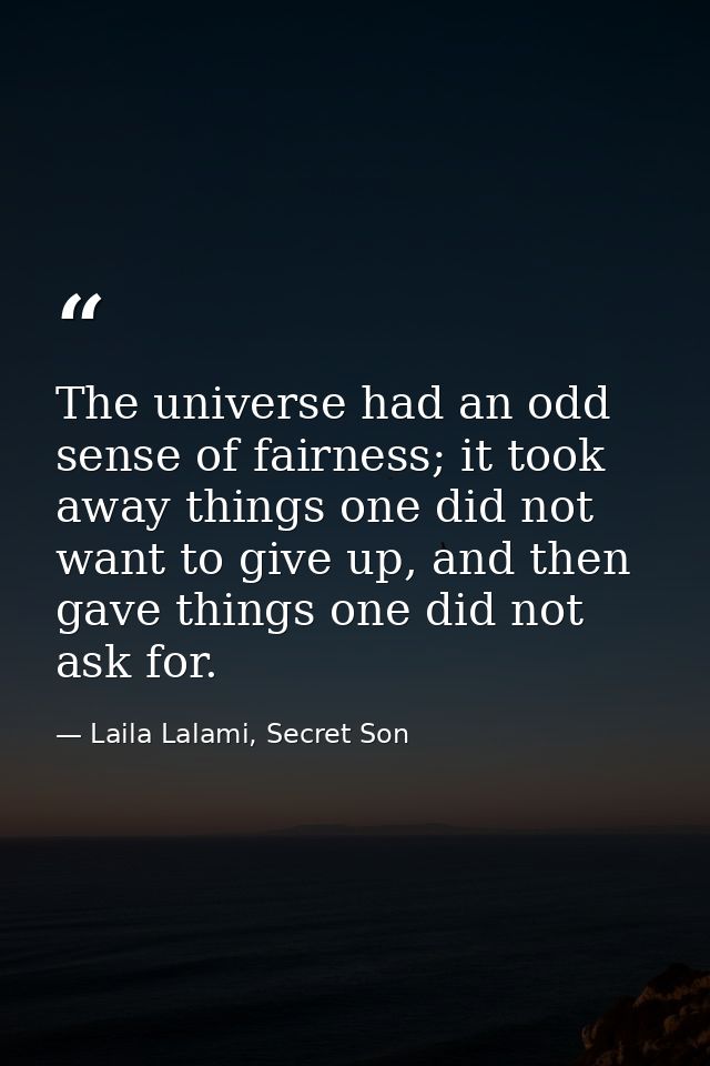 The universe had an odd sense of fairness; it took away things one did not want to give up, and then gave things one did — Laila Lalami, Secret Son