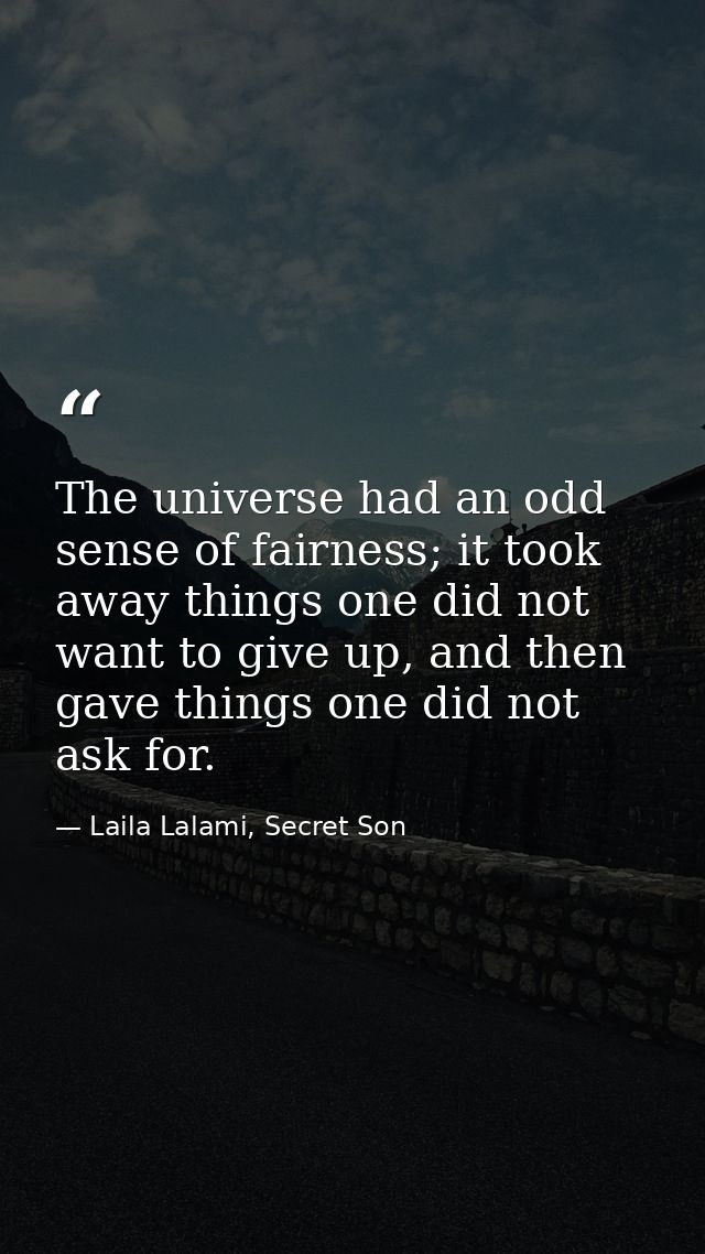 The universe had an odd sense of fairness; it took away things one did not want to give up, and then gave things one did — Laila Lalami, Secret Son