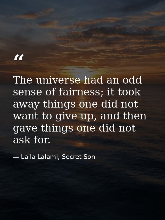 The universe had an odd sense of fairness; it took away things one did not want to give up, and then gave things one did — Laila Lalami, Secret Son