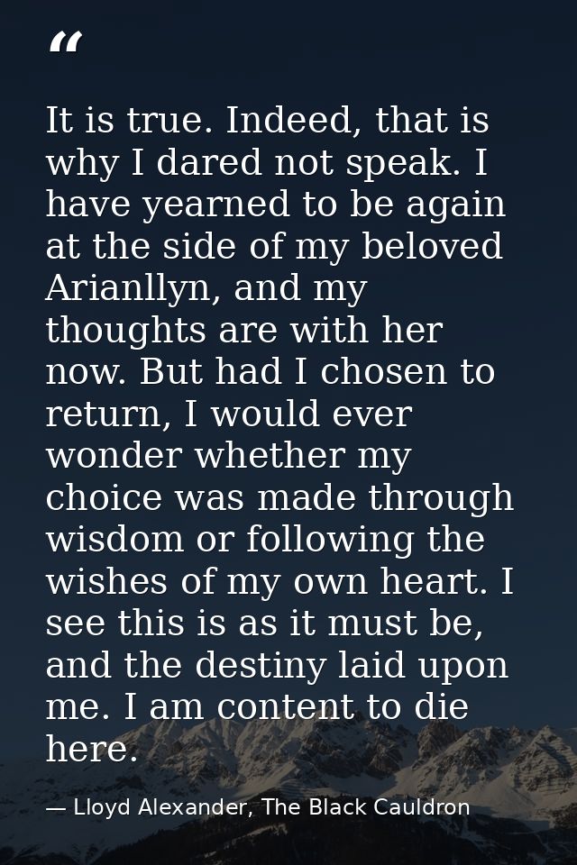 It is true. Indeed, that is why I dared not speak. I have yearned to be again at the side of my beloved Arianllyn, and m — Lloyd Alexander, The Black Cauldron