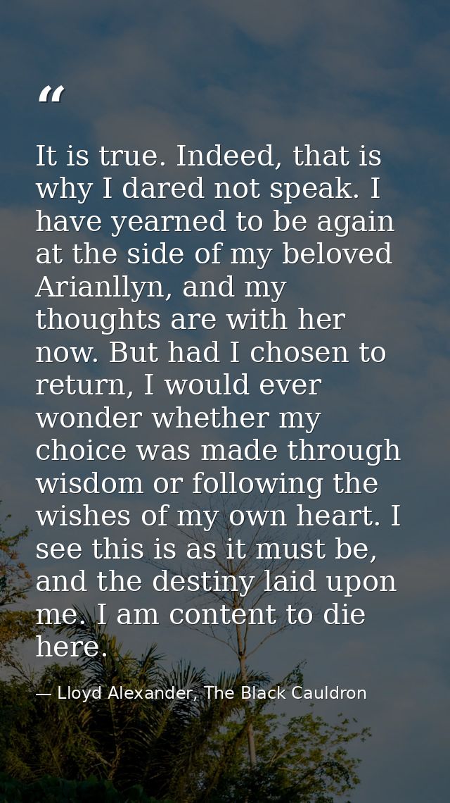 It is true. Indeed, that is why I dared not speak. I have yearned to be again at the side of my beloved Arianllyn, and m — Lloyd Alexander, The Black Cauldron