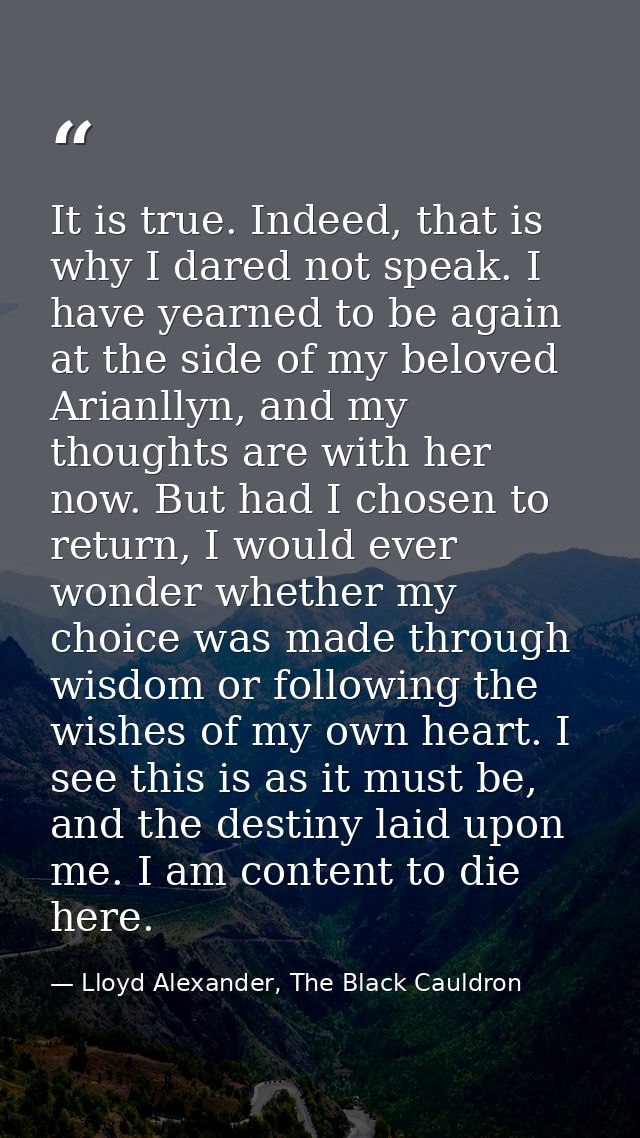 It is true. Indeed, that is why I dared not speak. I have yearned to be again at the side of my beloved Arianllyn, and m — Lloyd Alexander, The Black Cauldron