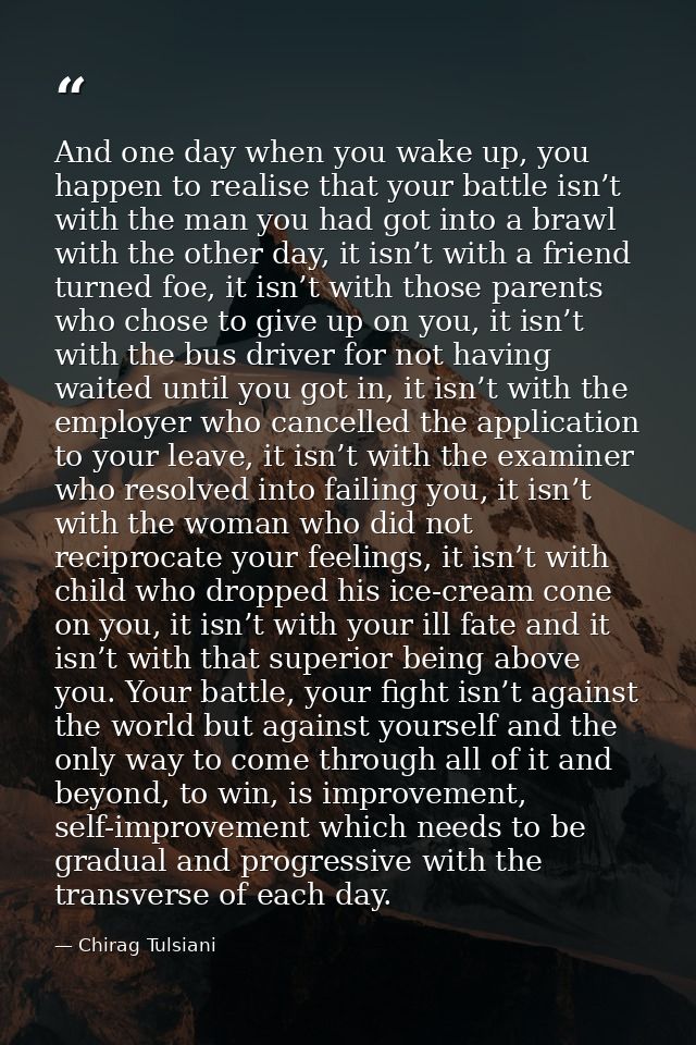 And one day when you wake up, you happen to realise that your battle isn’t with the man you had got into a brawl with th — Chirag Tulsiani