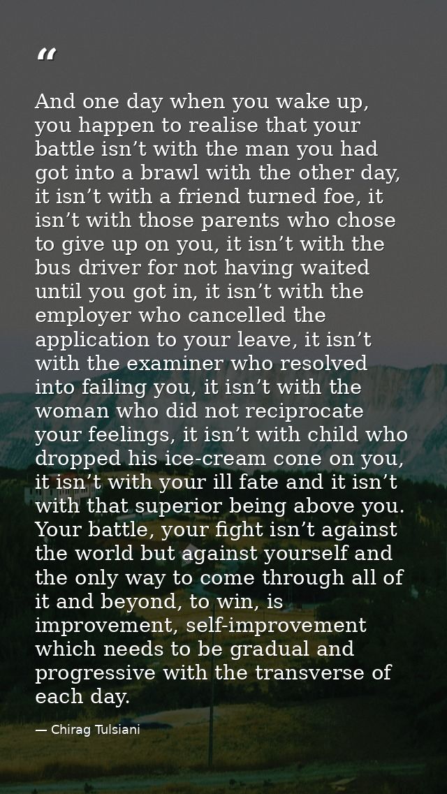 And one day when you wake up, you happen to realise that your battle isn’t with the man you had got into a brawl with th — Chirag Tulsiani