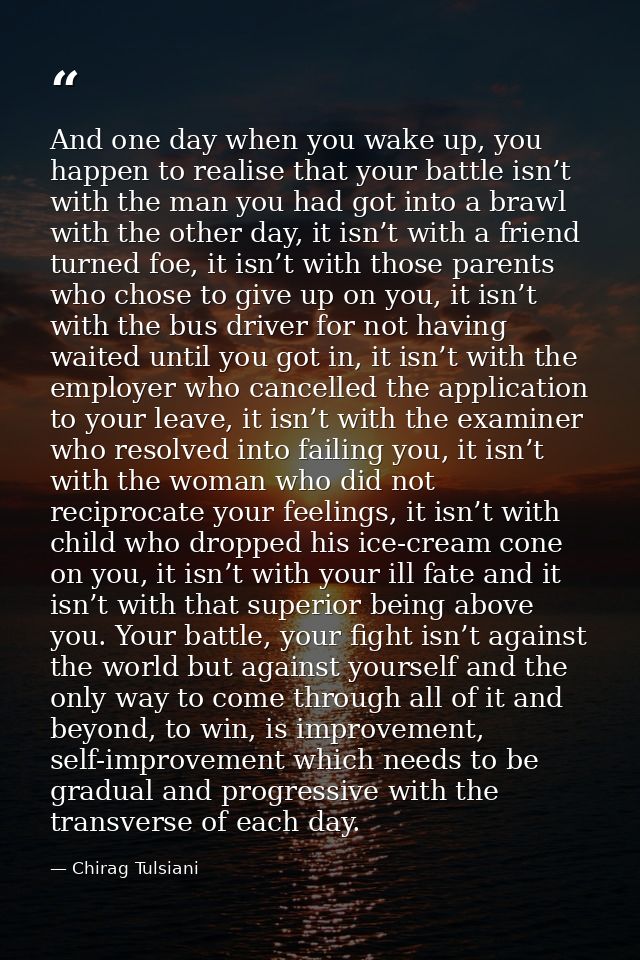 And one day when you wake up, you happen to realise that your battle isn’t with the man you had got into a brawl with th — Chirag Tulsiani