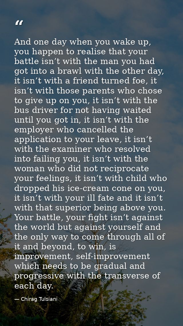 And one day when you wake up, you happen to realise that your battle isn’t with the man you had got into a brawl with th — Chirag Tulsiani