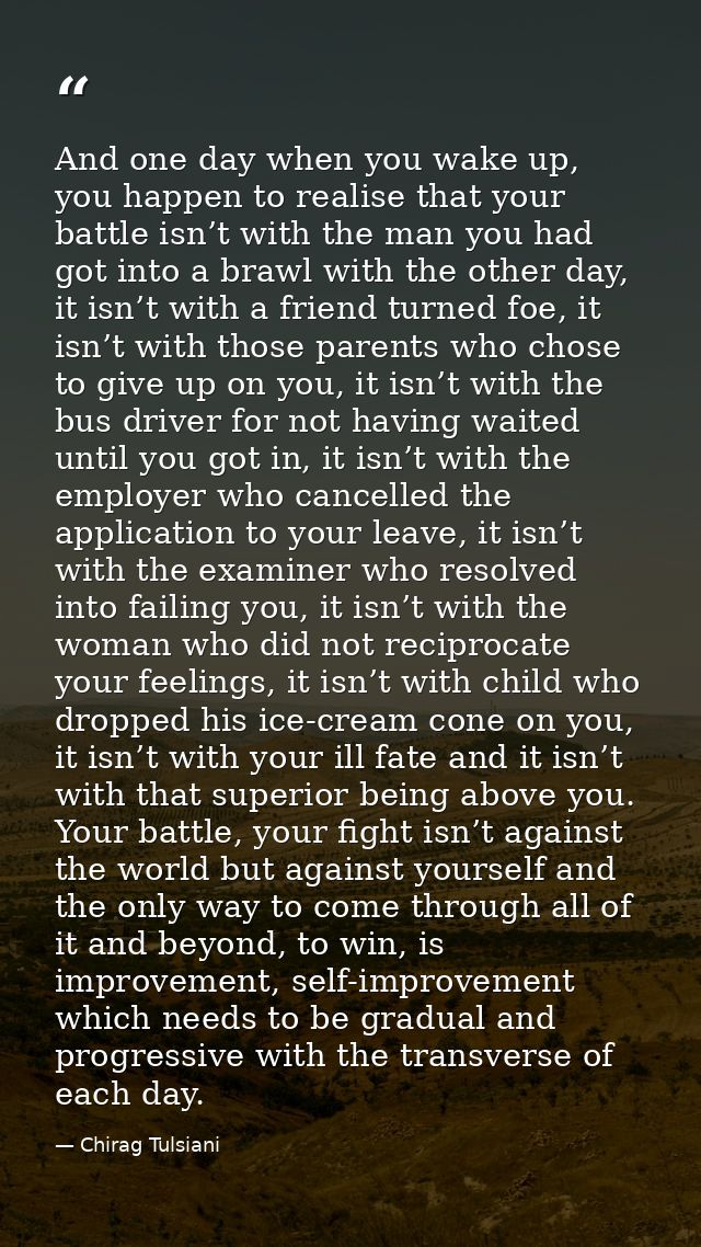 And one day when you wake up, you happen to realise that your battle isn’t with the man you had got into a brawl with th — Chirag Tulsiani
