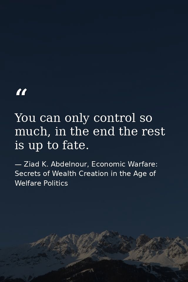 You can only control so much, in the end the rest is up to fate. — Ziad K. Abdelnour, Economic Warfare: Secrets of Wealth Creation in the Age of Welfare Politics