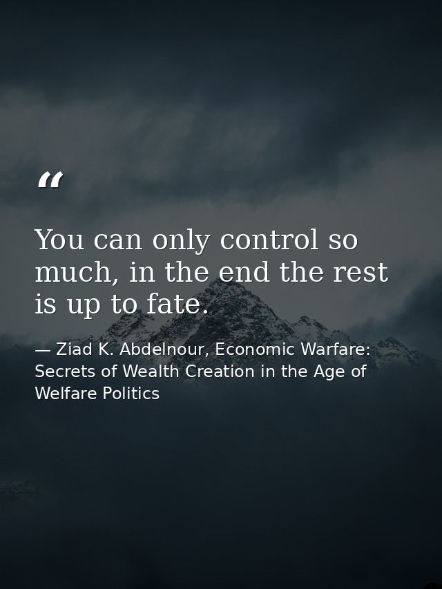 You can only control so much, in the end the rest is up to fate. — Ziad K. Abdelnour, Economic Warfare: Secrets of Wealth Creation in the Age of Welfare Politics