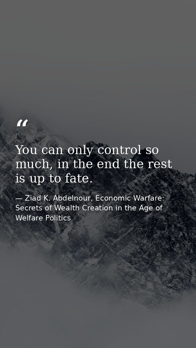 You can only control so much, in the end the rest is up to fate. — Ziad K. Abdelnour, Economic Warfare: Secrets of Wealth Creation in the Age of Welfare Politics