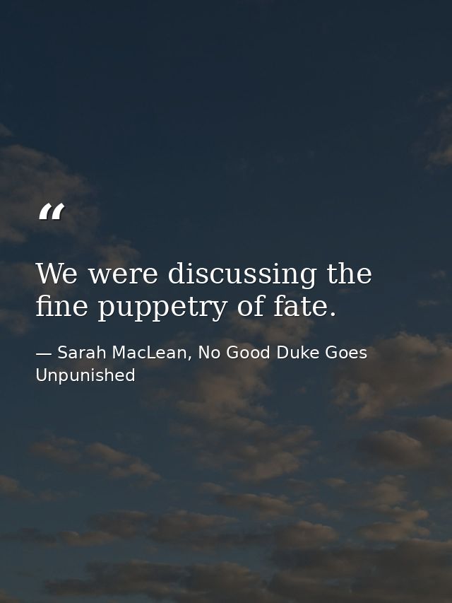 We were discussing the fine puppetry of fate. — Sarah MacLean, No Good Duke Goes Unpunished