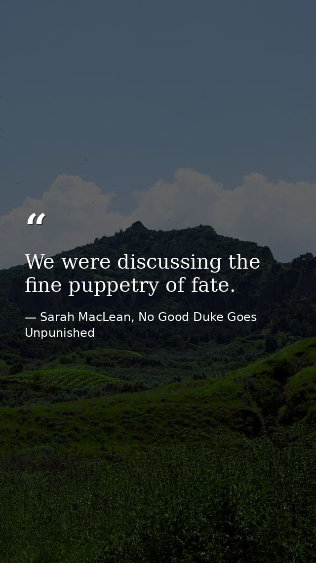 We were discussing the fine puppetry of fate. — Sarah MacLean, No Good Duke Goes Unpunished