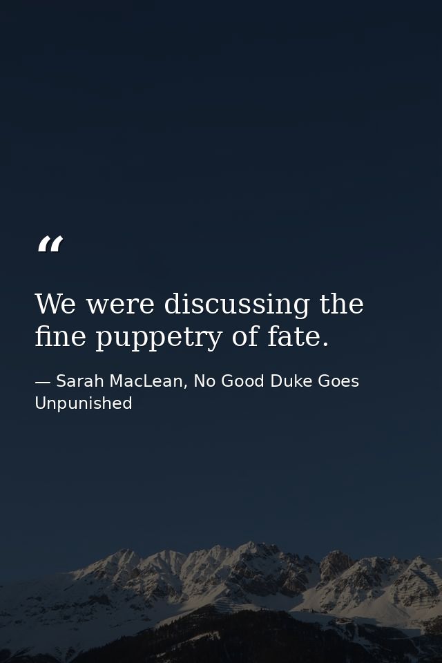 We were discussing the fine puppetry of fate. — Sarah MacLean, No Good Duke Goes Unpunished